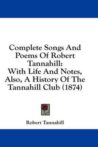 Cover image for Complete Songs and Poems of Robert Tannahill: With Life and Notes, Also, a History of the Tannahill Club (1874)