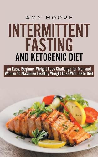 Intermittent-Fasting and Ketogenic-Diet: An Easy, Beginner Weight Loss Challenge for Men and Women to Maximize Healthy Weight Loss With Keto