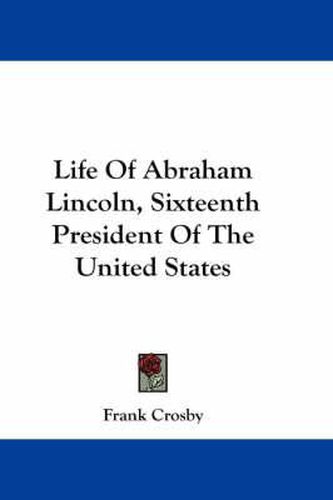 Cover image for Life Of Abraham Lincoln, Sixteenth President Of The United States