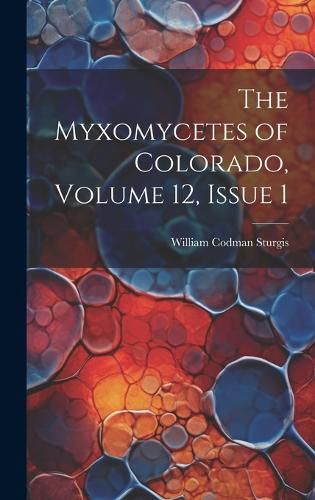 Cover image for The Myxomycetes of Colorado, Volume 12, issue 1