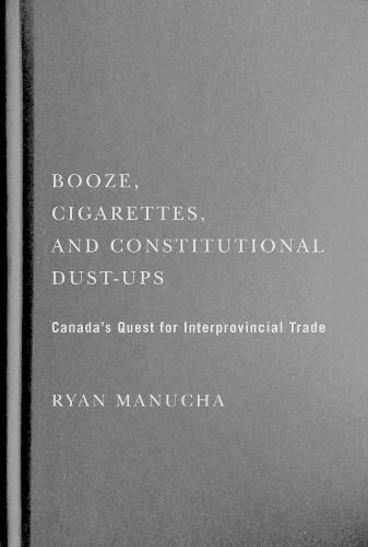 Cover image for Booze, Cigarettes, and Constitutional Dust-Ups: Canada's Quest for Interprovincial Free Trade