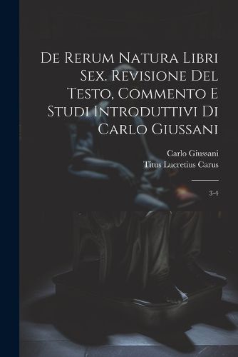 Cover image for De rerum natura libri sex. Revisione del testo, commento e studi introduttivi di Carlo Giussani