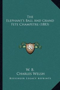 Cover image for The Elephant's Ball and Grand Fete Champetre (1883) the Elephant's Ball and Grand Fete Champetre (1883)