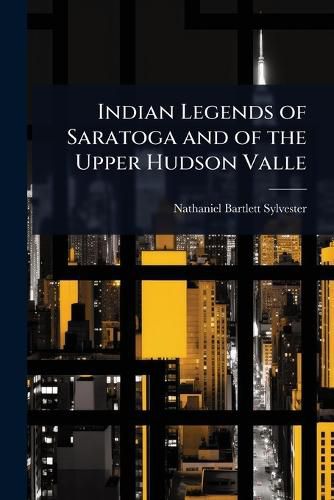 Cover image for Indian Legends of Saratoga and of the Upper Hudson Valle