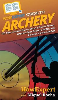 Cover image for HowExpert Guide to Archery: 101 Tips to Learn How to Shoot a Bow & Arrow, Improve Your Archery Skills, and Become a Better Archer