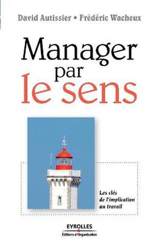 Manager par le sens: Les cles de l'implication au travail