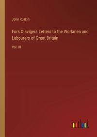Cover image for Fors Clavigera Letters to the Workmen and Labourers of Great Britain