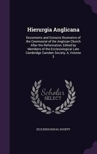 Cover image for Hierurgia Anglicana: Documents and Extracts Illustrative of the Ceremonial of the Anglican Church After the Reformation, Edited by Members of the Ecclesiological Late Cambridge Camden Society, A, Volume 3