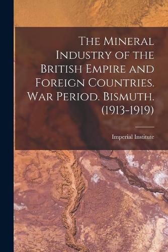 Cover image for The Mineral Industry of the British Empire and Foreign Countries. War Period. Bismuth. (1913-1919)