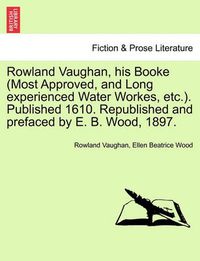 Cover image for Rowland Vaughan, His Booke (Most Approved, and Long Experienced Water Workes, Etc.). Published 1610. Republished and Prefaced by E. B. Wood, 1897.