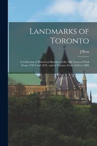 Cover image for Landmarks of Toronto; a Collection of Historical Sketches of the old Town of York From 1792 Until 1833, and of Toronto From 1834 to 1898