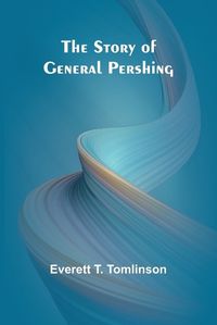 Cover image for The Story of General Pershing