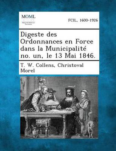 Cover image for Digeste Des Ordonnances En Force Dans La Municipalite No. Un, Le 13 Mai 1846.