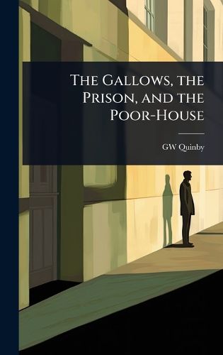 Cover image for The Gallows, the Prison, and the Poor-House
