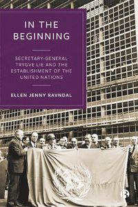 Cover image for In the Beginning: Secretary-General Trygve Lie and the Establishment of the United Nations