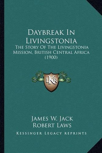 Cover image for Daybreak in Livingstonia Daybreak in Livingstonia: The Story of the Livingstonia Mission, British Central Africthe Story of the Livingstonia Mission, British Central Africa (1900) a (1900)