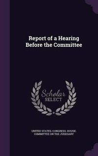 Cover image for Report of a Hearing Before the Committee