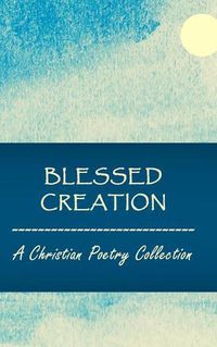 Cover image for Blessed Creation: A Christian Poetry Collection