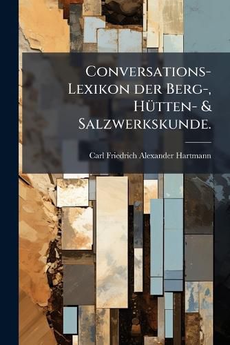 Cover image for Conversations-Lexikon der Berg-, Huetten- & Salzwerkskunde.