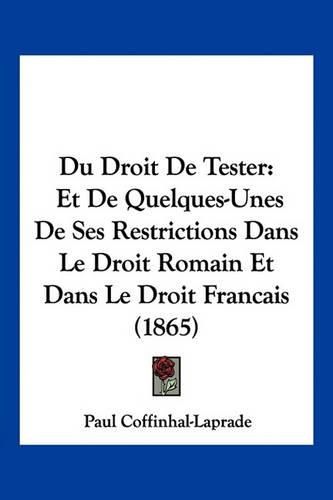 Cover image for Du Droit de Tester: Et de Quelques-Unes de Ses Restrictions Dans Le Droit Romain Et Dans Le Droit Francais (1865)