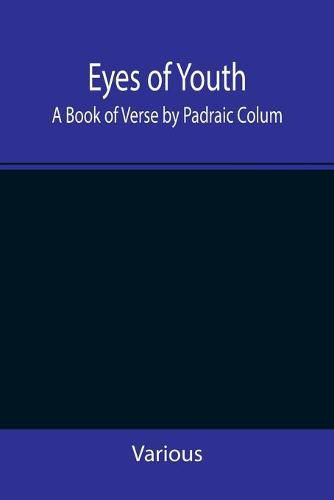 Eyes of Youth; A Book of Verse by Padraic Colum, Shane Leslie, Viola Meynell, Ruth Lindsay, Hugh Austin, Judith Lytton, Olivia Meynell, Maurice Healy, Monica Saleeby & Francis Meynell. With four early poems by Francis Thompson & a foreword by Gilbert K. Ch