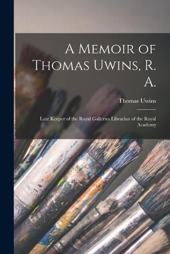 Cover image for A Memoir of Thomas Uwins, R. A.
