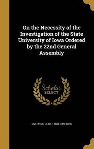 Cover image for On the Necessity of the Investigation of the State University of Iowa Ordered by the 22nd General Assembly