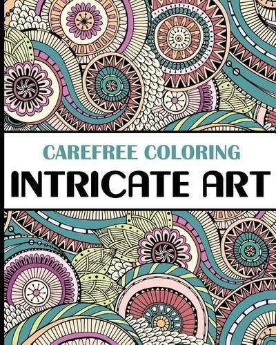 Cover image for Carefree Coloring Intricate Art: Color Your Cares Away!