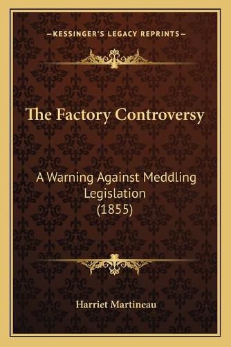 Cover image for The Factory Controversy: A Warning Against Meddling Legislation (1855)