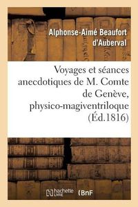 Cover image for Voyages Et Seances Anecdotiques de M. Comte de Geneve, Physico-Magiventriloque: Le Plus Celebre de Nos Jours, Publies Par Un Temoin Auri-Oculaire Invisible