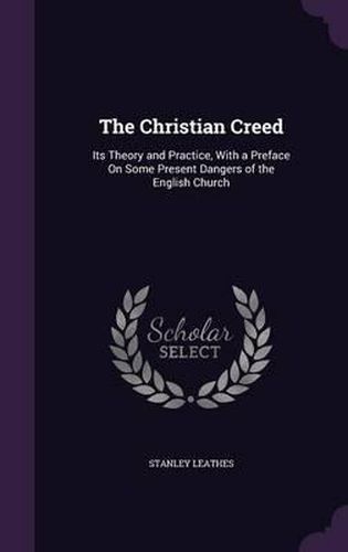 The Christian Creed: Its Theory and Practice, with a Preface on Some Present Dangers of the English Church