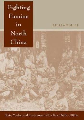 Cover image for Fighting Famine in North China: State, Market, and Environmental Decline, 1690s-1990s