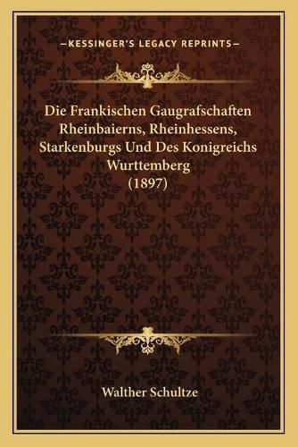 Cover image for Die Frankischen Gaugrafschaften Rheinbaierns, Rheinhessens, Starkenburgs Und Des Konigreichs Wurttemberg (1897)