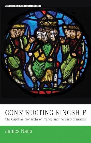 Cover image for Constructing Kingship: The Capetian Monarchs of France and the Early Crusades