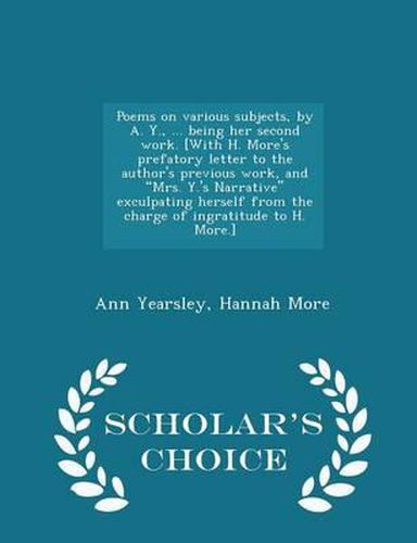 Poems on Various Subjects, by A. Y., ... Being Her Second Work. [With H. More's Prefatory Letter to the Author's Previous Work, and Mrs. Y.'s Narrative Exculpating Herself from the Charge of Ingratitude to H. More.] - Scholar's Choice Edition