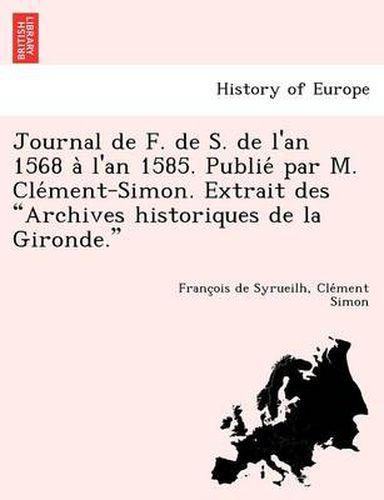 Cover image for Journal de F. de S. de L'An 1568 A L'an 1585. Publie Par M. Cle Ment-Simon. Extrait Des  Archives Historiques de La Gironde.