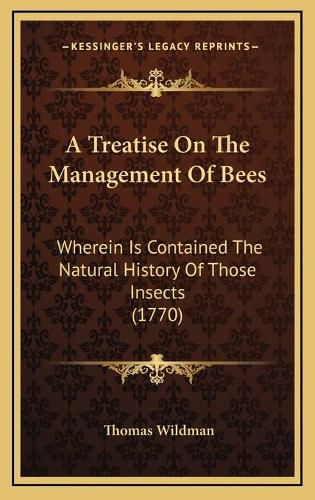 A Treatise on the Management of Bees: Wherein Is Contained the Natural History of Those Insects (1770)