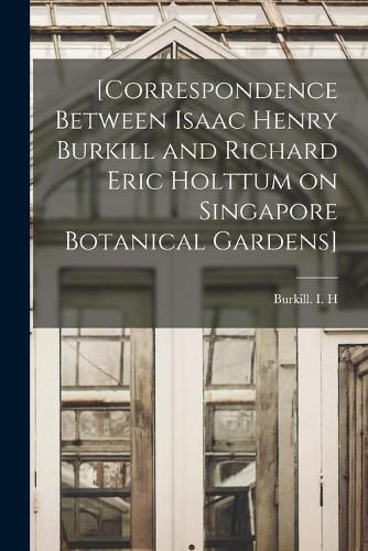 Cover image for [Correspondence Between Isaac Henry Burkill and Richard Eric Holttum on Singapore Botanical Gardens]