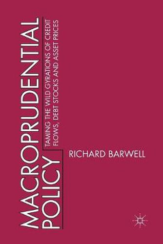 Macroprudential Policy: Taming the wild gyrations of credit flows, debt stocks and asset prices