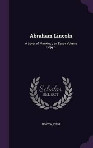 Cover image for Abraham Lincoln: A Lover of Mankind; An Essay Volume Copy 1