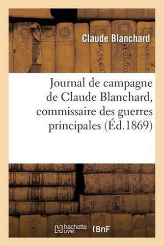 Journal de Campagne de Claude Blanchard, Commissaire Des Guerres Principal Au Corps Auxiliaire: Envoye En Amerique Dans Le Commandement Du Lieutenant General Cte de Rochambeau (1780-1783)