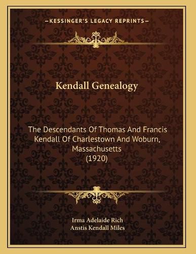 Cover image for Kendall Genealogy: The Descendants of Thomas and Francis Kendall of Charlestown and Woburn, Massachusetts (1920)