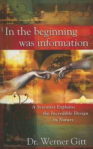 Cover image for In the Beginning Was Information: A Scientist Explains the Incredible Design in Nature