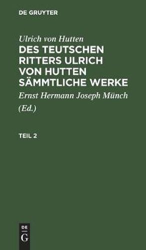 Cover image for Ulrich Von Hutten: Des Teutschen Ritters Ulrich Von Hutten Sammtliche Werke. Teil 2