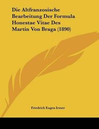 Cover image for Die Altfranzosische Bearbeitung Der Formula Honestae Vitae Des Martin Von Braga (1890)