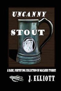 Cover image for Uncanny Stout: A Dark, Fortifying Collection of Macabre Stories