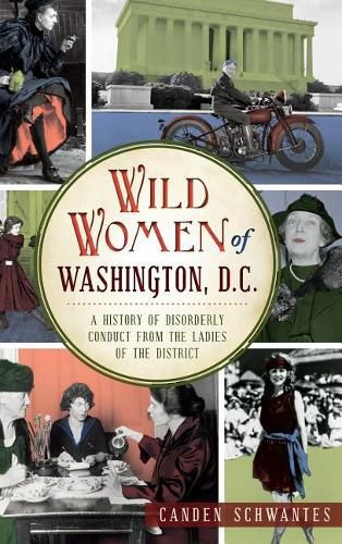 Cover image for Wild Women of Washington, D.C.: A History of Disorderly Conduct from the Ladies of the District