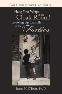 Cover image for Hang Your Wraps in the Cloak Room! Growing Up Catholic in the 'Forties