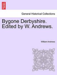 Cover image for Bygone Derbyshire. Edited by W. Andrews.