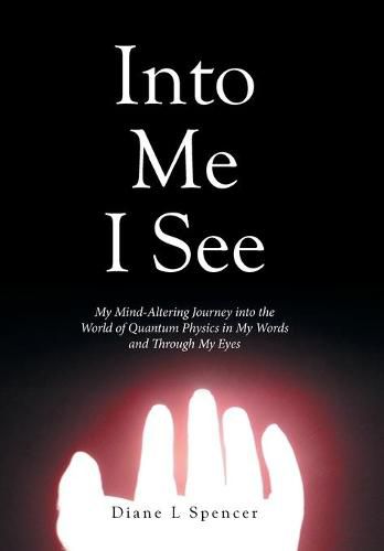 Cover image for Into Me I See: My Mind-Altering Journey into the World of Quantum Physics in My Words and Through My Eyes